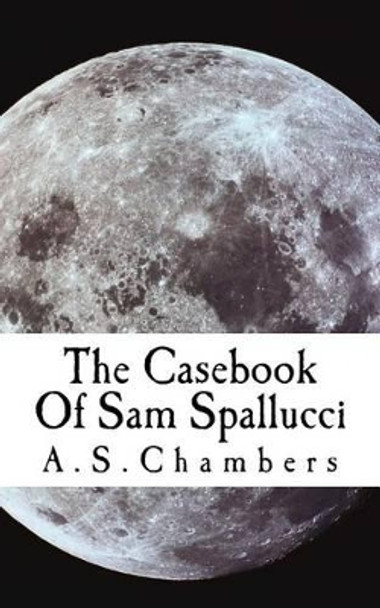 The Casebook Of Sam Spallucci A S Chambers 9781480278684