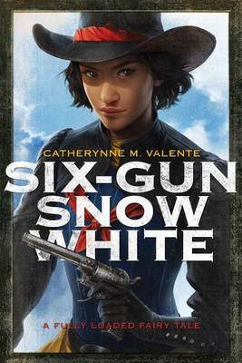 Six-Gun Snow White Catherynne M Valente 9781481444736