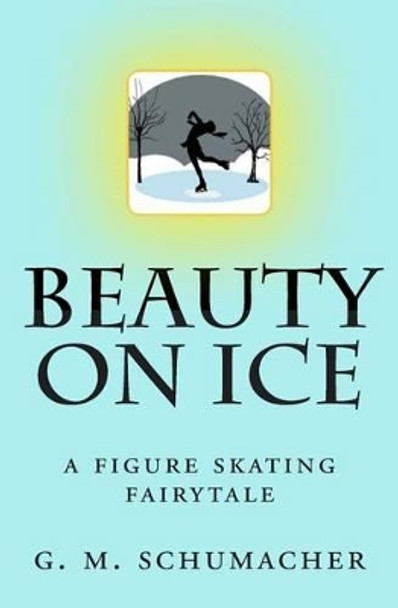 Beauty On Ice: A Figure Skating Fairytale G M Schumacher 9781477663080