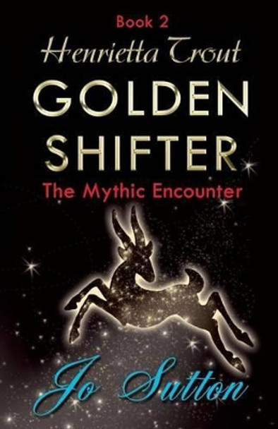 Henrietta Trout, Golden Shifter Book 2: The Mythic Encounter Jo Sutton 9781780038353