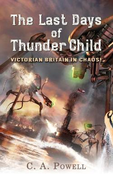 The Last Days of Thunder Child: Victorian Britain in chaos! C A Powell 9781484088265