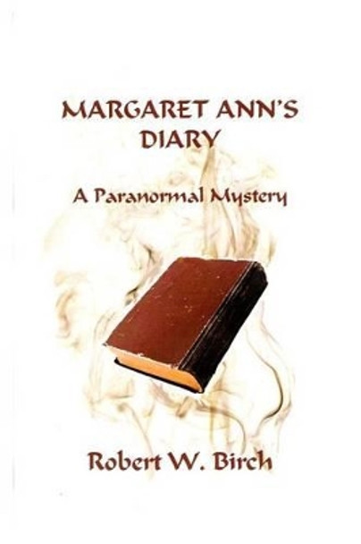 Margaret Ann's Diary: A Paranormal Mystery Robert W Birch, Ph.D. 9781499500950