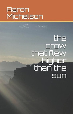 The crow that flew higher than the sun by Aaron Michelson