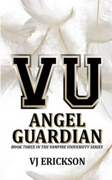 Angel Guardian: Book Three in the Vampire University Series Vj Erickson 9781500420901