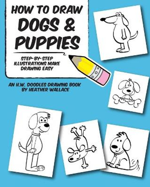 How to Draw Dogs and Puppies: Step-by-Step Illustrations Make Drawing Easy Heather Wallace 9781491068403