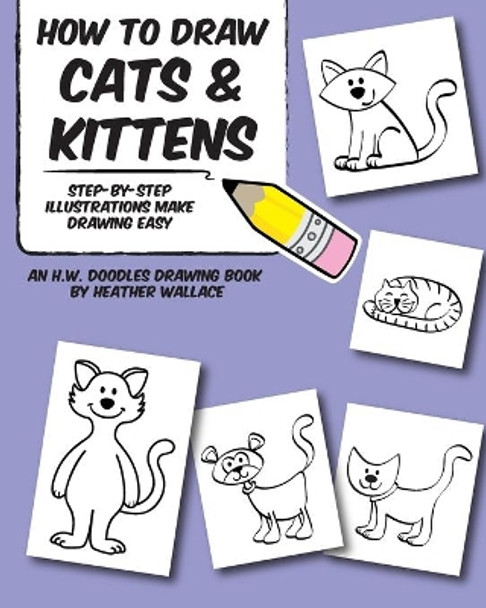 How to Draw Cats and Kittens: Step-by-Step Illustrations Make Drawing Easy Heather Wallace 9781492110934