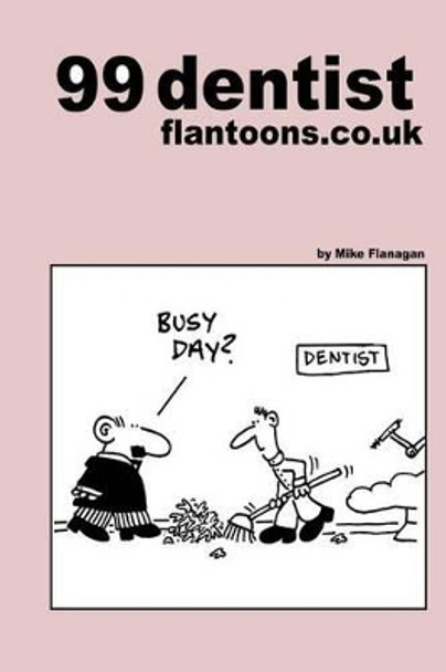 99 dentist flantoons.co.uk: 99 great and funny cartoons about dentists Mike Flanagan 9781493534173