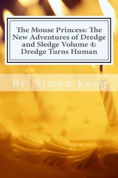 The Mouse Princess: The New Adventures of Dredge and Sledge Volume 4: Dredge Turns Human: Dredge is getting his ultimate wish this year! Simon Kang 9781482518788