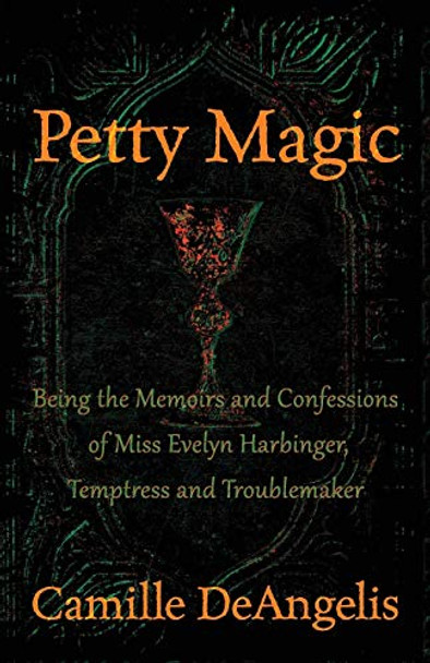 Petty Magic: Being the Memoirs and Confessions of Miss Evelyn Harbinger, Temptress and Troublemaker Camille DeAngelis 9781497680838