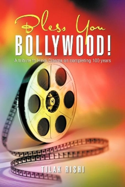 Bless You Bollywood!: A Tribute to Hindi Cinema on Completing 100 Years Tilak Rishi 9781466939639
