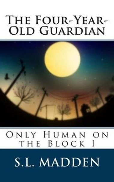 The Four-Year-Old Guardian: Only Human on the Block S L Madden 9781467960052