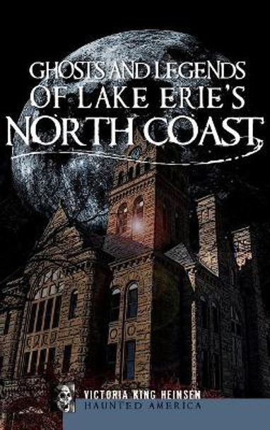 Ghosts and Legends of Lake Erie's North Coast Victoria King Heinsen 9781540223920