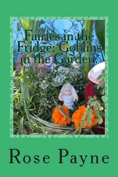Fairies in the Fridge; Goblins in the Garden. by Rose Payne
