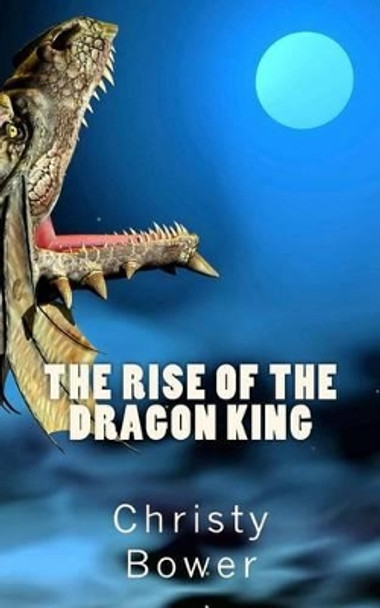 The Rise of the Dragon King Christy Bower 9781492726524