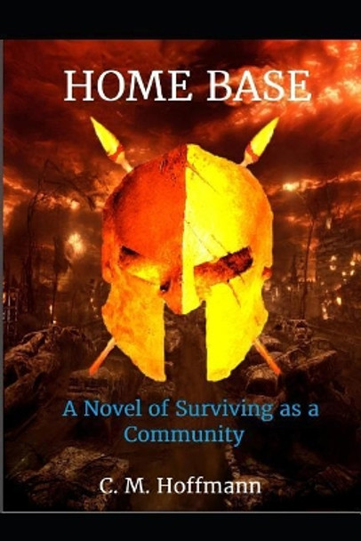 Home Base: A Novel of Surviving as a Community C M Hoffmann 9781720211594