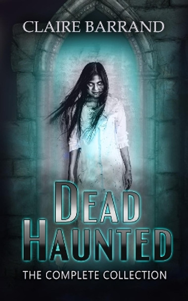 Dead Haunted: The Complete Collection Claire Barrand 9781721162918