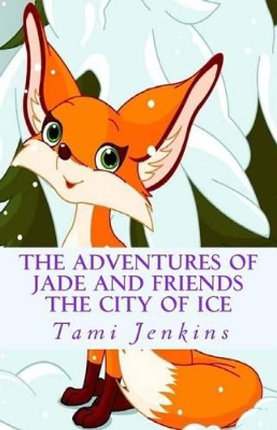 The Adventures of Jade and Friends: The City Of Ice Tami Jenkins 9781502474889