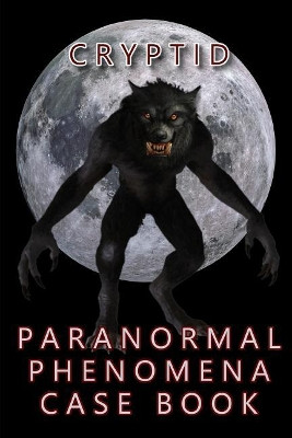 Cryptid Paranormal Phenomena Case Book by R L Shadrick