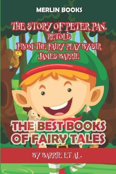 The Story of Peter Pan, Retold from the Fairy Play by Sir James Barrie: The Best Books of Fairy Tales Alice B Woodward 9781731532053