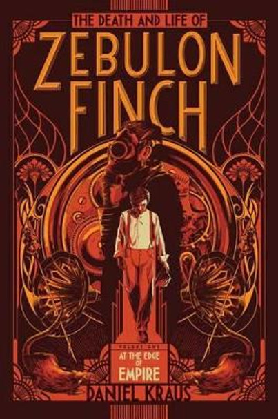 The Death and Life of Zebulon Finch, Volume One: At the Edge of Empire Daniel Kraus 9781481411394
