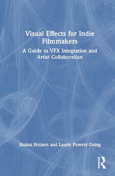 Visual Effects for Indie Filmmakers: A Guide to VFX Integration and Artist Collaboration Shaina Holmes (Syracuse University, USA) 9781032282107