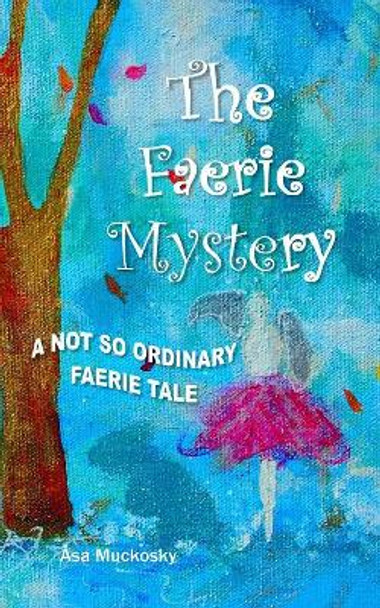 The Faerie Mystery: A Not So Ordinary Faerie Tale Asa Muckosky 9780991860609