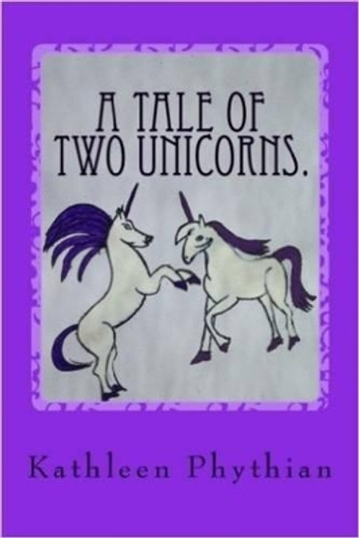 A Tale of Two Unicorns Kathleen Phythian 9780993107634