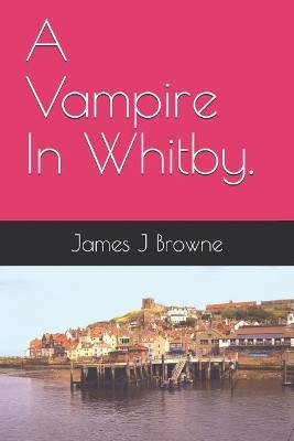 A Vampire In Whitby. by James J Browne