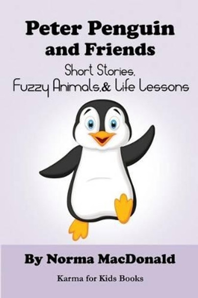 Peter Penguin and Friends: Short Stories, Fuzzy Animals, and Life Lessons Norma MacDonald 9780984932276