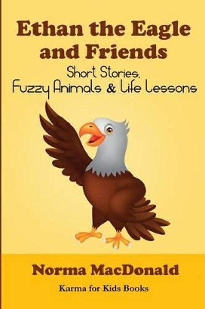 Ethan the Eagle and Friends: Short Stories, Fuzzy Animals and Life Lessons Norma MacDonald 9780984932283