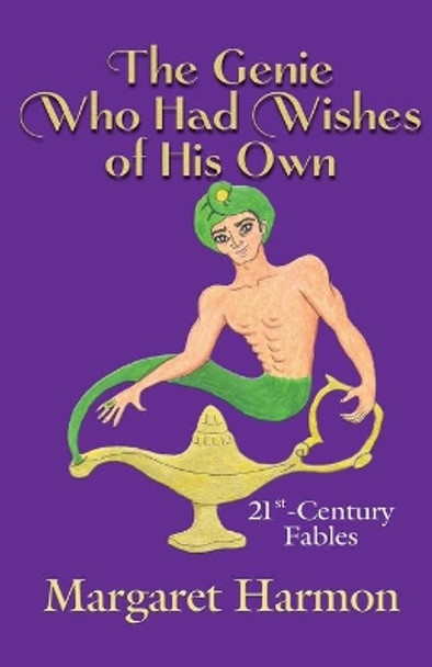 The Genie Who Had Wishes of His Own: 21st-Century Fables Margaret Harmon 9780982114582