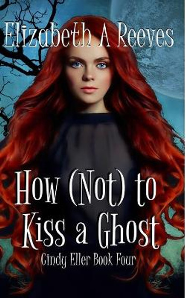 How (Not) to Kiss a Ghost (Cindy Eller #4) Elizabeth A Reeves 9781500288167