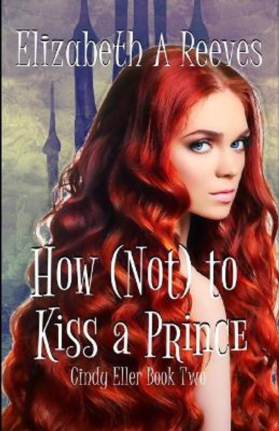 How (Not) to Kiss a Prince Elizabeth A Reeves 9781482736274