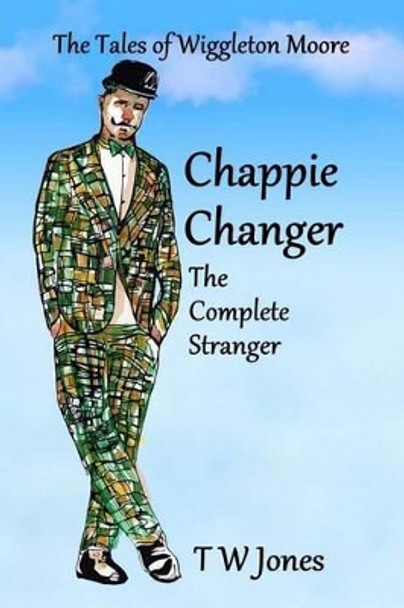 Chappie Changer The Complete Stranger: The Tales of Wiggleton Moore T W Jones 9781515340324