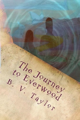The Journey to Everwood by B V Taylor