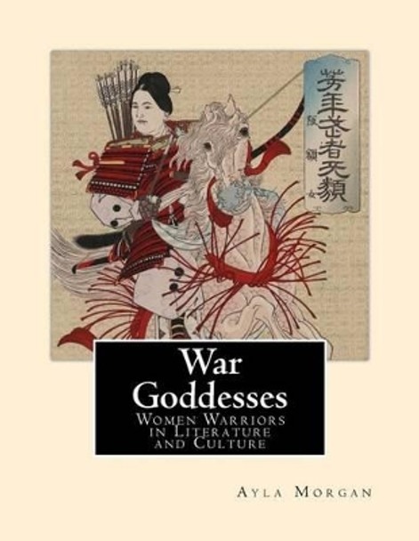War Goddesses: Women Warriors in Literature and Culture Ayla Morgan 9781518753572