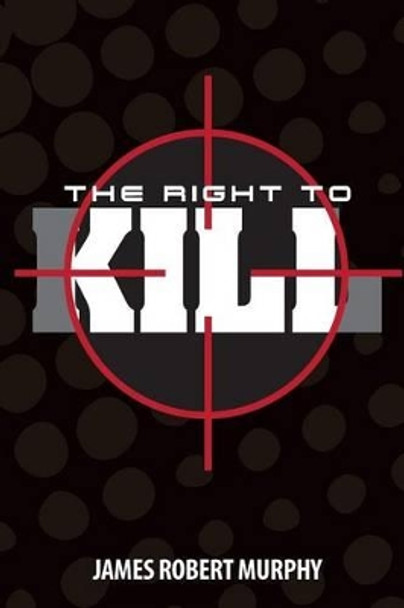 The Right to Kill James Robert Murphy 9781523235636