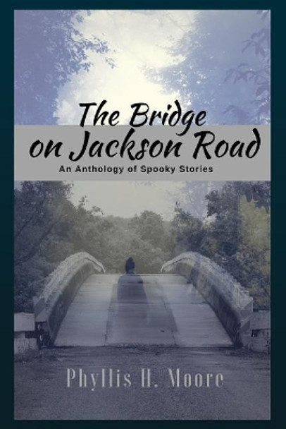 The Bridge On Jackson Road: An Anthology of Spooky Stories Phyllis H Moore 9781530915934