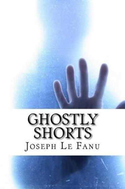 Ghostly Shorts: 5 Ghostly Short Stories Joseph Sheridan Le Fanu 9781533098344