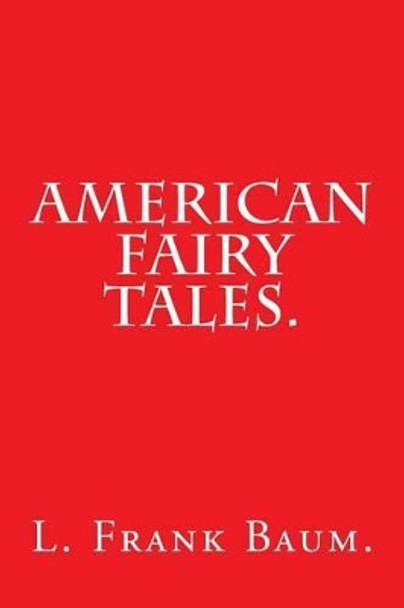 American Fairy Tales by L. Frank Baum. L Frank Baum 9781540390486