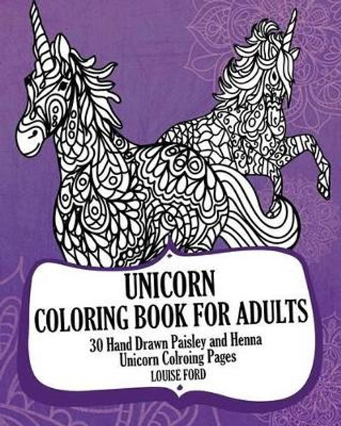 Unicorn Coloring Book For Adults: 30 Hand Drawn Paisley and Henna Unicorn Colroing Pages Louise Ford (Senior Lecturer School of Maternal and Child Health Faculty of Health and Social Care University of the West of England Bristol UK) 9781540508515