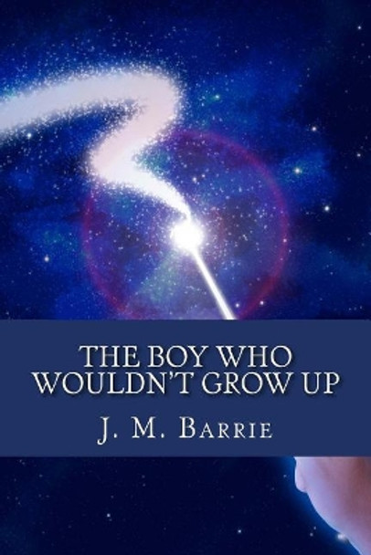 The Boy Who Wouldn't Grow Up by James Matthew Barrie The Boy Who Wouldn't Grow Up by James Matthew Barrie
