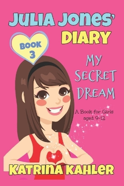 JULIA JONES DIARY- My Secret Dream - Book 3: A Book for Girls aged 9 - 12 Katrina Kahler 9781519510402