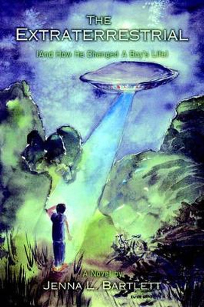 The Extraterrestrial: (And How He Changed a Boy's Life) Jenna L Bartlett 9780595394470