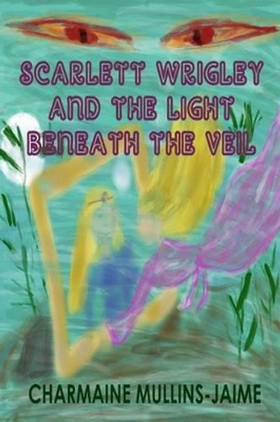 Scarlett Wrigley and the Light Beneath the Veil Charmaine Mullins-Jaime 9780692789841