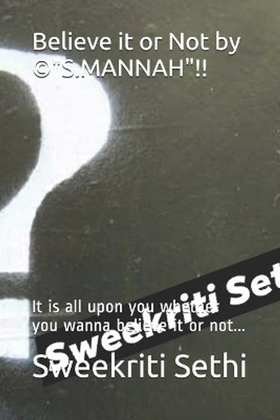 Believe it or Not by (c)&quot;S.MANNAH&quot;!!: It is all upon you whether you wanna believe it or not... Sweekriti Sethi 9798706961800