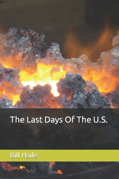 The Last Days Of The U.S. Bill J Haile, Sr 9798375109046