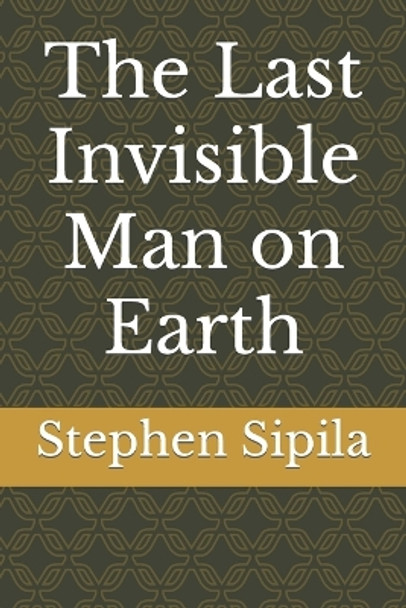 The Last Invisible Man on Earth by Stephen Sipila