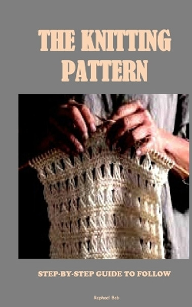 The Knitting Pattern: Step-By-Step Guide to Follow Raphael Bob 9798391471011