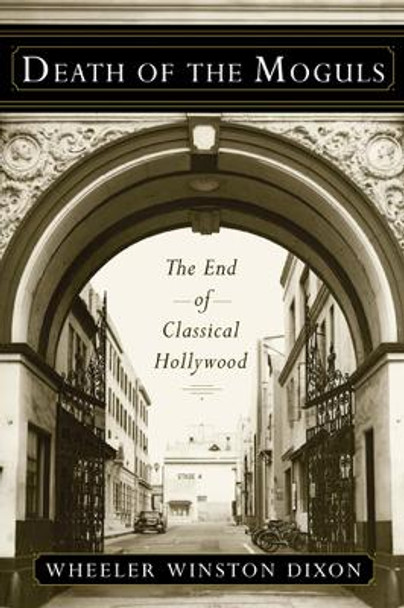 Death of the Moguls: The End of Classical Hollywood Wheeler Winston Dixon 9780813553771
